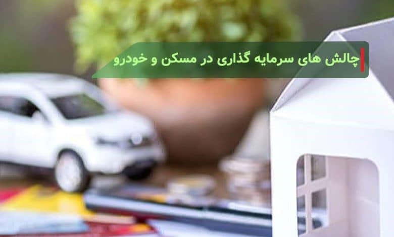 ریسک ها و چالش های سرمایه گذاری در بازار مسکن و خودرو