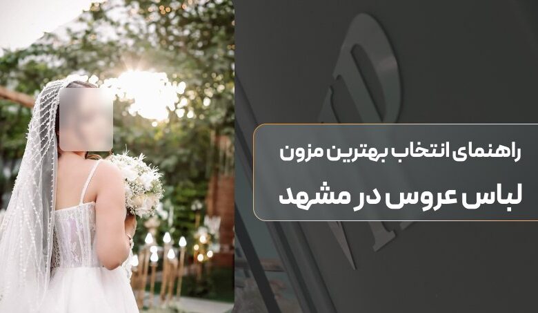 راهنمای انتخاب بهترین مزون لباس عروس مشهد - مزون موسوی