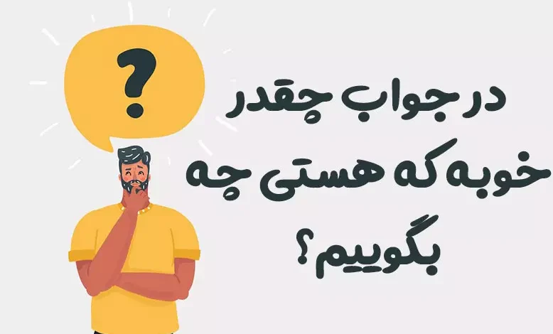 در جواب چقدر خوبه که هستی چه بگوییم