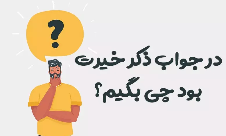 در جواب ذکر خیرت بود چی بگیم
