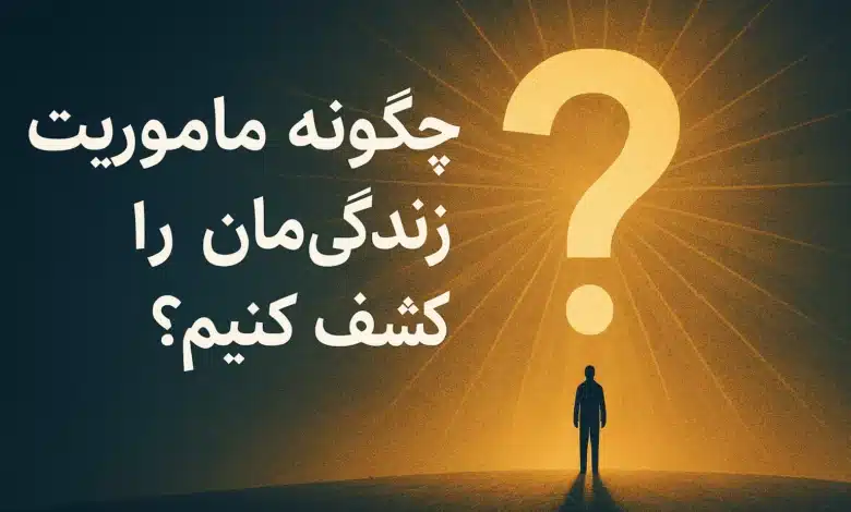 چگونه ماموریت زندگی‌مان را کشف کنیم؟ راهنمای کامل و عملی