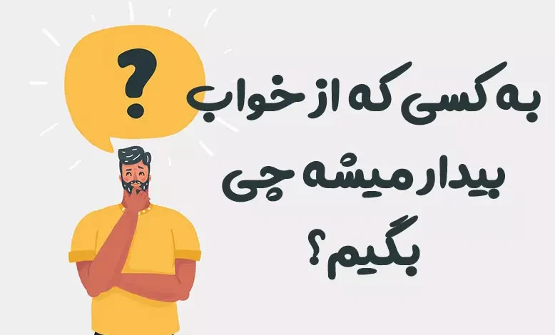 به کسی که از خواب بیدار میشه چی بگیم؟!