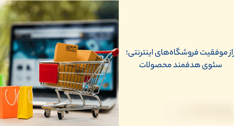 راز موفقیت فروشگاههای اینترنتی؛ سئوی هدفمند محصولات
