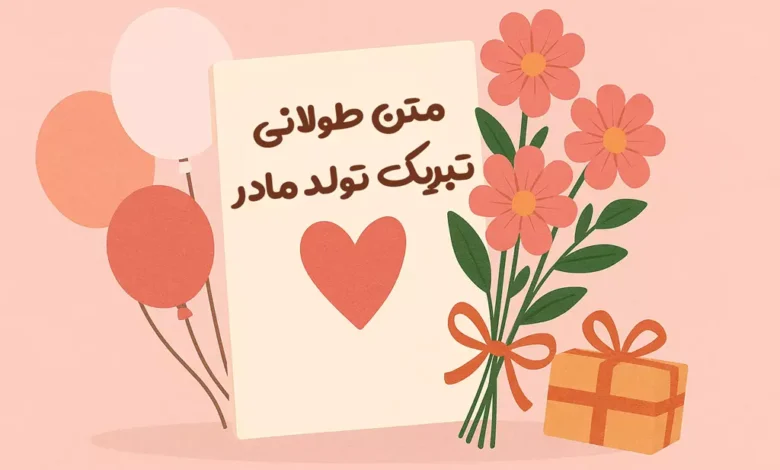 متن زیبا و طولانی برای تبریک تولد مادر از طرف دختر ♥️ [جملات عاشقانه]