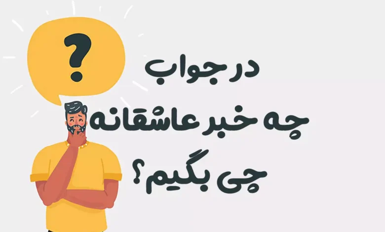 در جواب چه خبر عاشقانه چی بگیم