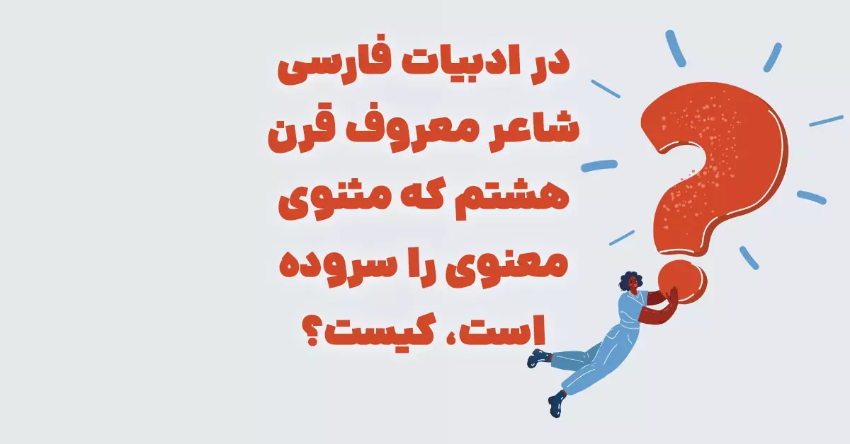 در ادبیات فارسی شاعر معروف قرن هشتم که مثنوی معنوی را سروده است، کیست؟