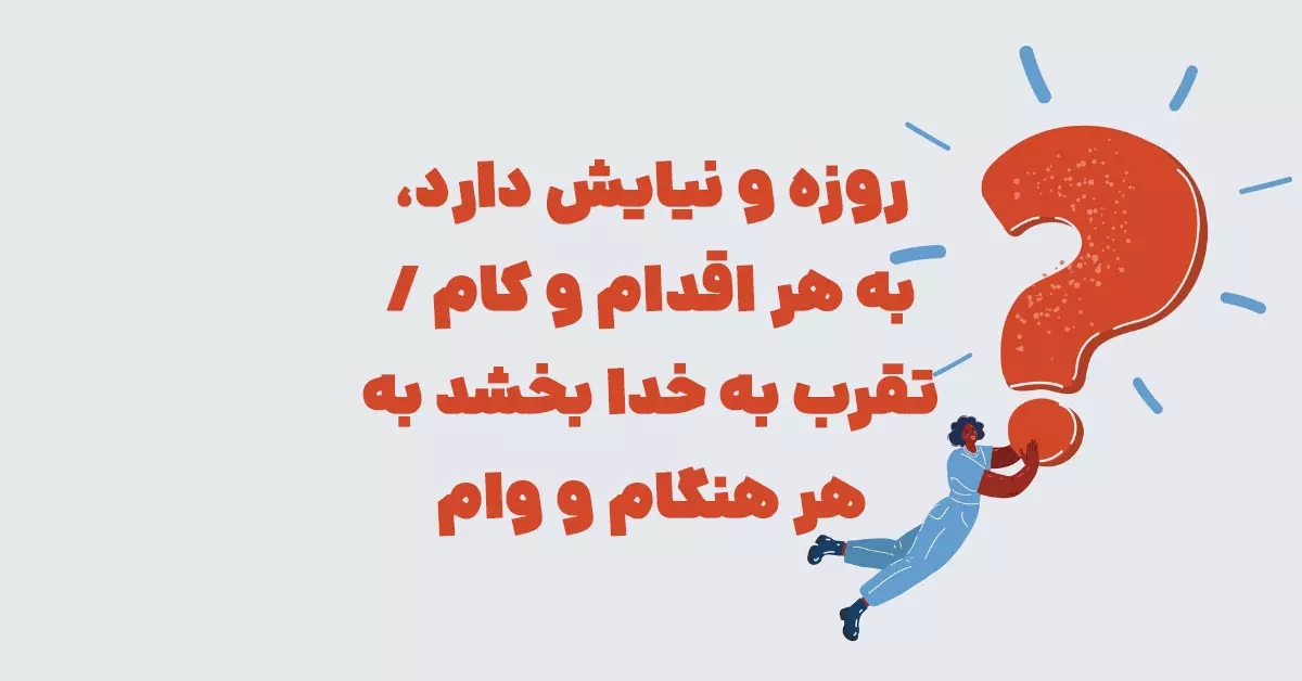 روزه و نیایش دارد، به هر اقدام و کام / تقرب به خدا بخشد به هر هنگام و وام