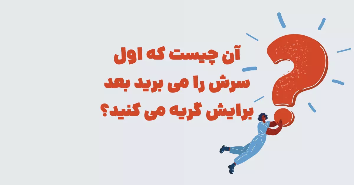 آن چیست که اول سرش را می برید بعد برایش گریه می کنید؟