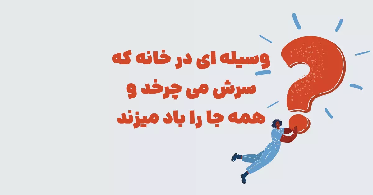 وسیله ای در خانه که سرش می چرخد و همه جا را باد میزند شهربانو + در جدول
