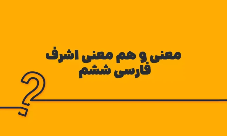 معنی و هم معنی اشرف فارسی ششم