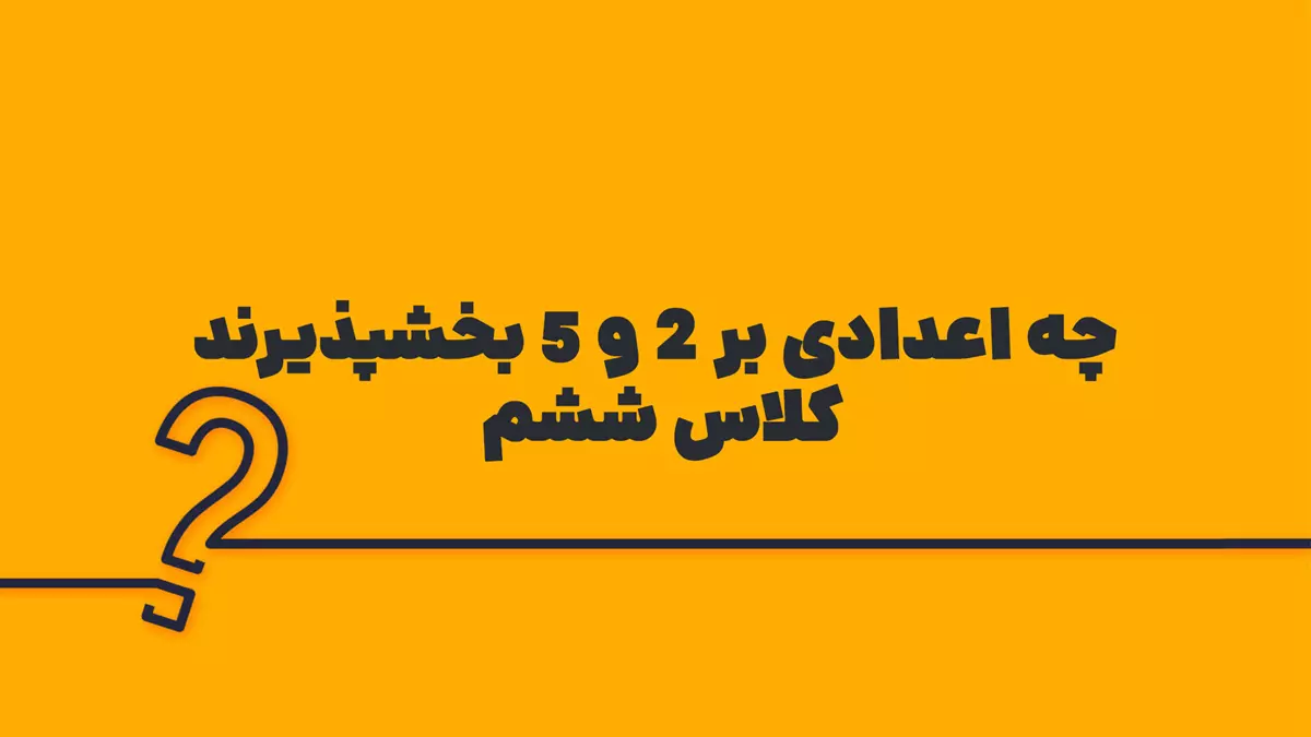 چه اعدادی بر ۲ و ۵ بخشپذیرند کلاس ششم