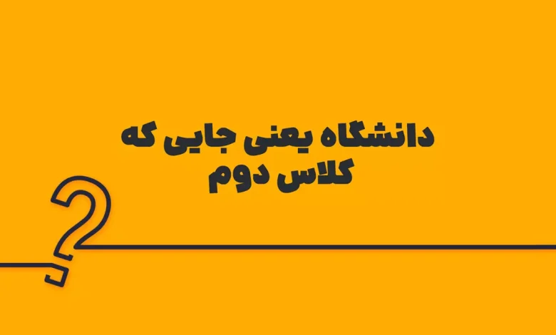 دانشگاه یعنی جایی که کلاس دوم