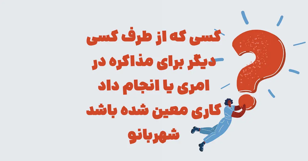 کسی که از طرف کسی دیگر برای مذاکره در امری یا انجام داد کاری معین شده باشد شهربانو