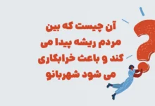 آن چیست که بین مردم ریشه پیدا می کند و باعث خرابکاری می شود شهربانو