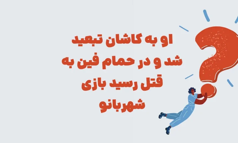 او به کاشان تبعید شد و در حمام فین به قتل رسید بازی شهربانو