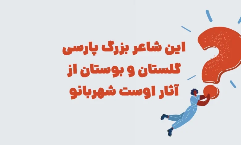 این شاعر بزرگ پارسی گلستان و بوستان از آثار اوست شهربانو