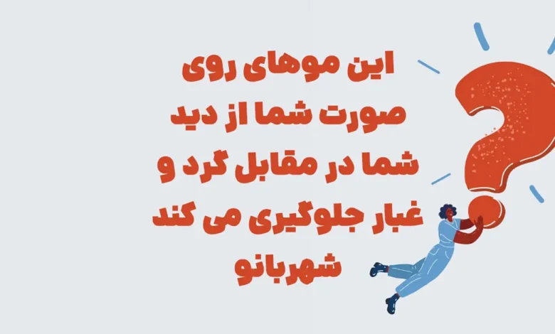 این موهای روی صورت شما از دید شما در مقابل گرد و غبار جلوگیری می کند شهربانو