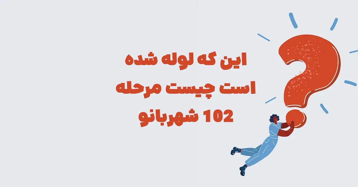 این که لوله شده است چیست مرحله 102 شهربانو