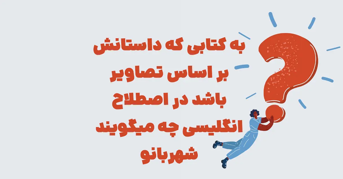 به کتابی که داستانش بر اساس تصاویر باشد در اصطلاح انگلیسی چه میگویند شهربانو