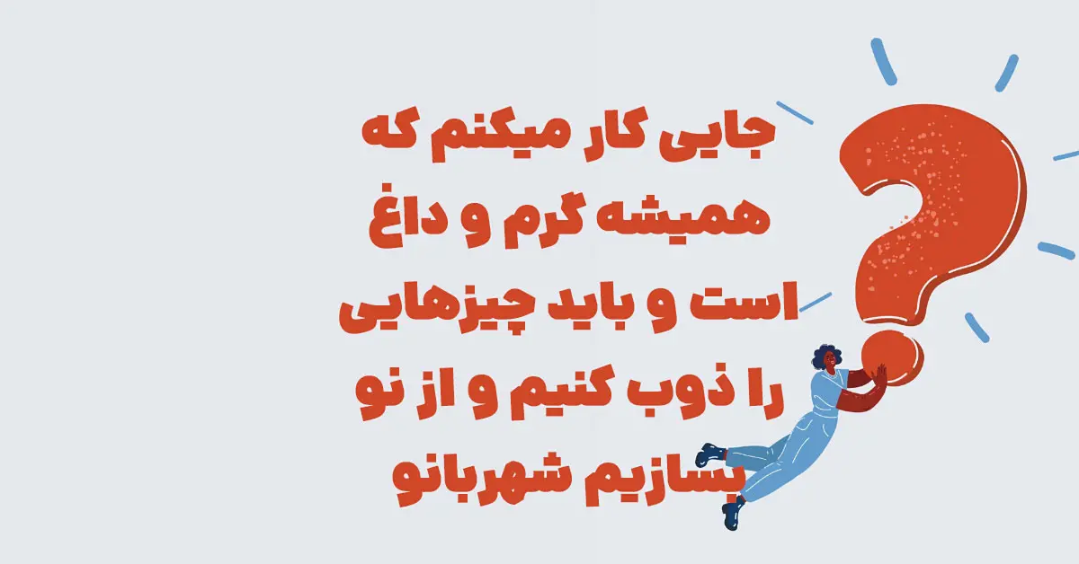 جایی کار میکنم که همیشه گرم و داغ است و باید چیزهایی را ذوب کنیم و از نو بسازیم شهربانو