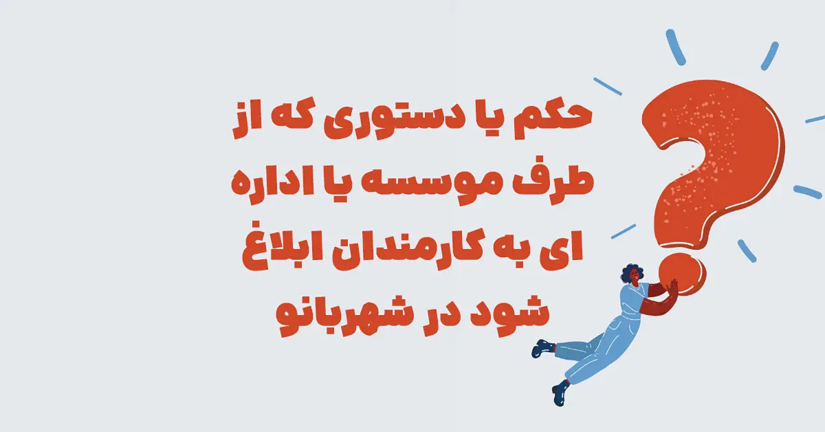 حکم یا دستوری که از طرف موسسه یا اداره ای به کارمندان ابلاغ شود در شهربانو