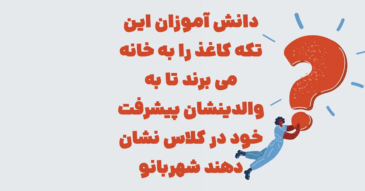 دانش آموزان این تکه کاغذ را به خانه می برند تا به والدینشان پیشرفت خود در کلاس نشان دهند شهربانو