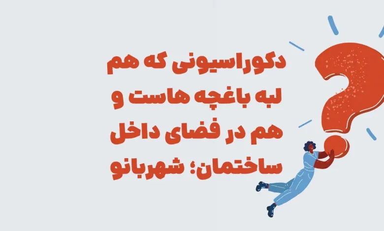 دکوراسیونی که هم لبه باغچه هاست و هم در فضای داخل ساختمان؛ شهربانو