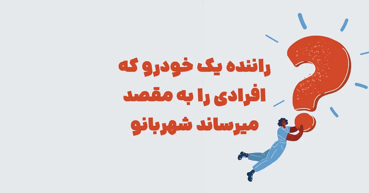 راننده یک خودرو که افرادی را به مقصد میرساند شهربانو