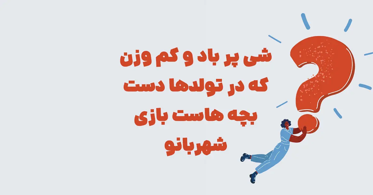 شی پر باد و کم وزن که در تولدها دست بچه هاست بازی شهربانو