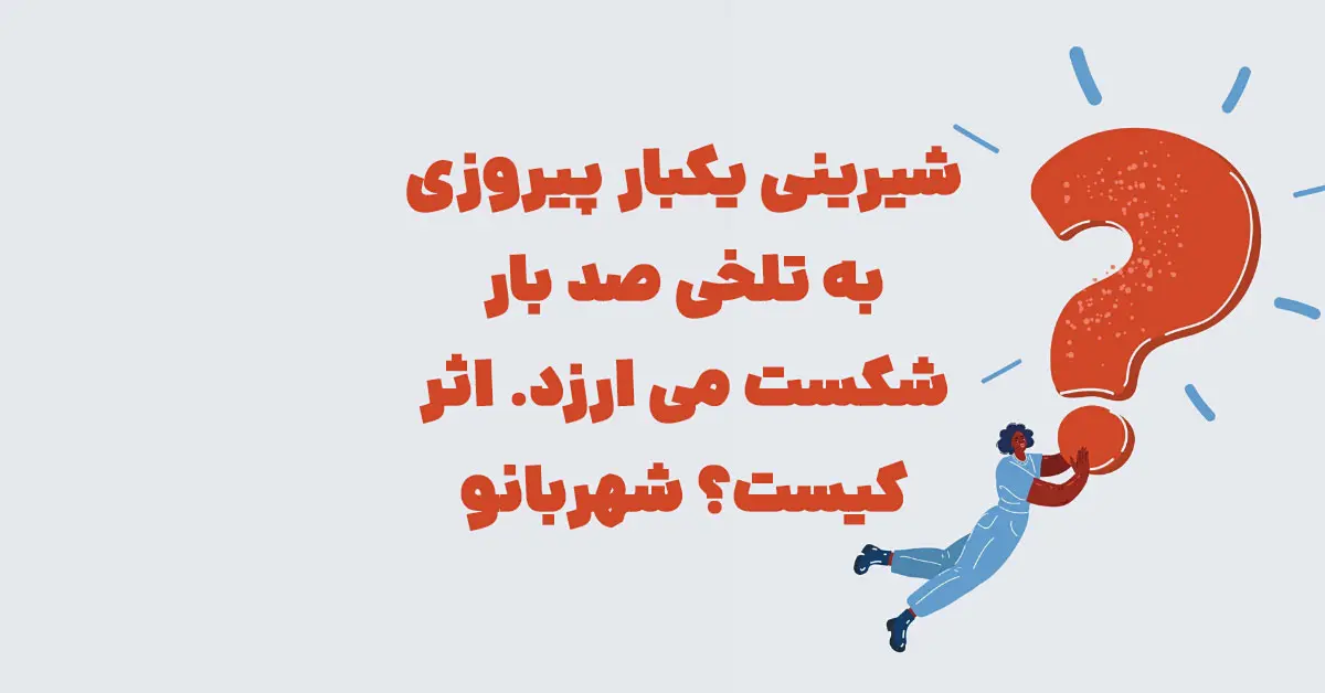 شیرینی یکبار پیروزی به تلخی صد بار شکست می ارزد. اثر کیست؟ شهربانو
