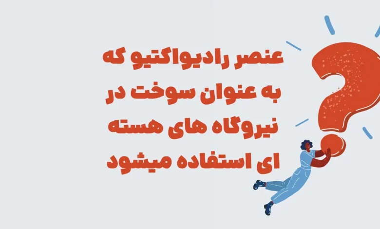 عنصر رادیواکتیو که به عنوان سوخت در نیروگاه های هسته ای استفاده میشود