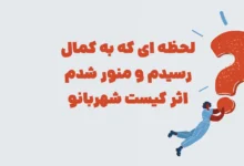 لحظه ای که به کمال رسیدم و منور شدم تمام هستی کامل و منور شد اثر کیست شهربانو