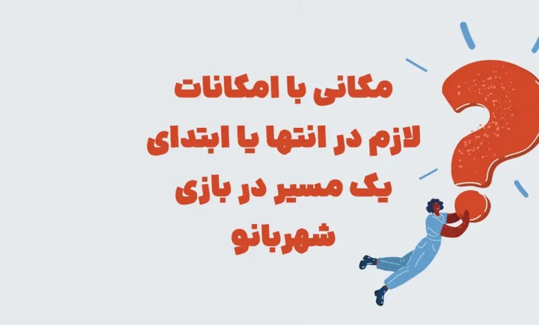 مکانی با امکانات لازم در انتها یا ابتدای یک مسیر در بازی شهربانو