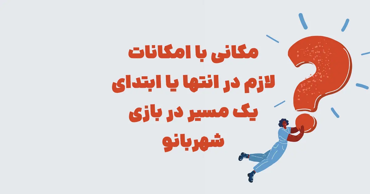 مکانی با امکانات لازم در انتها یا ابتدای یک مسیر در بازی شهربانو