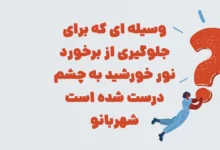 وسیله ای که برای جلوگیری از برخورد نور خورشید به چشم درست شده است شهربانو