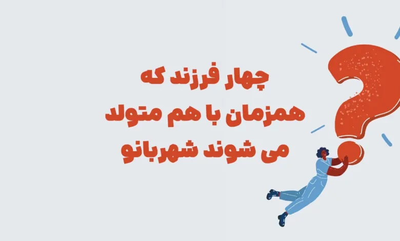چهار فرزند که همزمان با هم متولد می شوند شهربانو