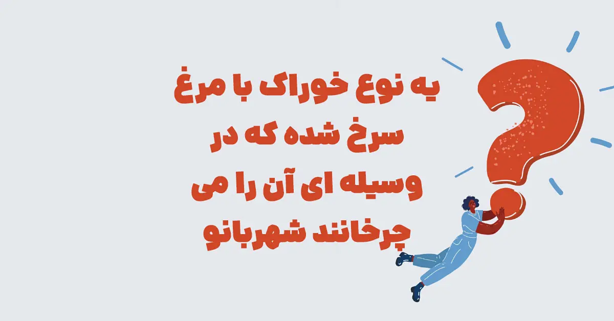 یه نوع خوراک با مرغ سرخ شده که در وسیله ای آن را می چرخانند شهربانو