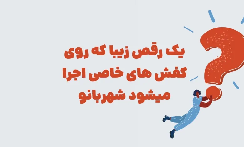 یک رقص زیبا که روی کفش های خاصی اجرا میشود شهربانو