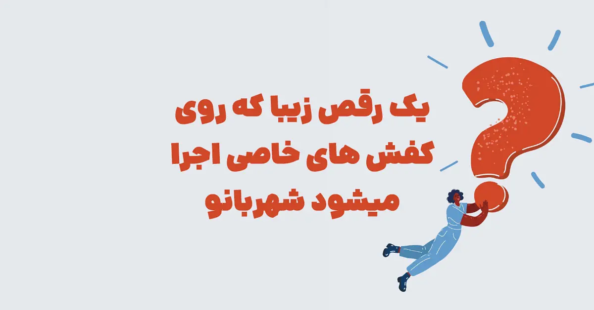 یک رقص زیبا که روی کفش های خاصی اجرا میشود شهربانو